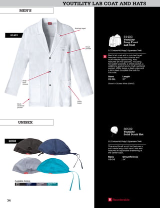 YOUTILITY LAB COAT AND HATS
81403
Notched lapel
Chest
pocket
Snap
front
closure
Utility
loopsMulti-
sectional
pocket
MEN’S
UNISEX
80502
Available Colors
Black
BLKZ
D-Navy
NVYZ
Lt. Pewter
PEWZ
Dickies Teal
DTLZ
R Reorderable
81403
Youtility
Snap Front
Lab Coat
52 Cotton/45 Poly/3 Spandex Twill
Men’s lab coat with a notched lapel
features a snap front closure and
multi-needle topstitching. Also
featured are five pockets, including
two patch pockets, a chest pocket, a
cellphone pocket and a multi-sectional
pocket. Utility loops, a back yoke and
a kick pleat complete the look for
this coat.
Sizes
XS-3XL
Length
31”
Shown in Dickies White (DWHZ).
R
80502
Youtility
Solid Scrub Hat
52 Cotton/45 Poly/3 Spandex Twill
One-size-fits-all scrub hat features a
soft inside terry cloth band. Hat also
features an adjustable drawstring at
the center back.
Sizes
OS-OS
Circumference
24”
34
 