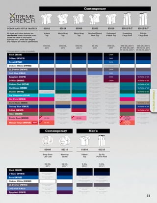 Contemporary
COLOR AND STYLE MATRIX 82851 82814 85956 82802 82816 82011/P/T 82012/P/T
All styles and colors featured are
reorderable unless otherwise noted.
Styles are made of poly/rayon/
spandex twill. Center back lengths
and inseams are noted in parentheses.
V-Neck
Top
Mock Wrap
Top
Mock Wrap
Top
Notched Round
Neck Top
Embossed
V-Neck Top
Drawstring
Cargo Pant
Pull-on
Cargo Pant
XXS-5XL
(26”)
XXS-5XL
(26”)
XXS-5XL
(261/2”)
XS-3XL
(25”)
XXS-5XL
(26”)
XXS-5XL (301/2”)
[P] XXS-3XL (28”)
[T] XS-2XL (331/2”)
XXS-5XL (301/2”)
[P] XS-3XL (28”)
[T] XS-2XL (331/2”)
Black (BLKZ) CABK
D-Navy (NVYZ) CANY
Royal (RYLZ) CARA
Dickies White (DWHZ) style not available in
this color
Lt. Pewter (PEWZ) CAPR
Ceil Blue (CBLZ) CACI
Eggplant (EGPZ) style not available in
this color CAEG No Petite or Tall
D-Wine (WINZ) style not available in
this color CAWN No Petite or Tall
Dickies Teal (DTLZ) style not available in
this color
style not available in
this color No Petite or Tall
Caribbean (CRBZ) style not available in
this color
style not available in
this color No Petite or Tall
Hunter (HTRZ) style not available in
this color
style not available in
this color
style not available in
this color No Petite or Tall
Icy Turquoise (ITQZ) style not available in
this color
style not available in
this color
style not available in
this color
style not available in
this color
Hot Pink (HPKZ) style not available in
this color
style not available in
this color
style not available in
this color
style not available in
this color
Dark Khaki (KHIZ) style not available in
this color
style not available in
this color No Petite or Tall
Galaxy Blue (GBLZ) style not available in
this color
style not available in
this color No Petite or Tall
D-Red (REWZ) style not available in
this color
style not available in
this color
style not available in
this color No Petite or Tall
Olive (OLWZ) style not available in
this color
style not available in
this color
style not available in
this color
style not available in
this color
style not available in
this color
Exotic Rose (EXOZ) XS-3XL style not available in
this color XS-3XL style not available in
this color
style not available in
this color
XS-3XL
[P] XS-3XL
No Tall
style not available in
this color
Mango Tango (MTGZ) NEW XS-3XL style not available in
this color
style not available in
this color
style not available in
this color
style not available in
this color
XS-3XL
[P] XS-3XL
No Tall
style not available in
this color
FF
F
Contemporary Men’s
82400 82310 81910 81210
Snap Front
Lab Coat
Warm-up
Jacket
V-Neck
Top
Zip Fly
Pull-on Pant
XS-3XL
(28”)
XS-5XL
(261/2”)
S-5XL
(291/2”)
S-5XL
(311/2”)
Black (BLKZ)
D-Navy (NVYZ) style not available in
this color
Royal (RYLZ) style not available in
this color
style not available in
this color
style not available in
this color
Dickies White (DWHZ) style not available in
this color
style not available in
this color
Lt. Pewter (PEWZ) style not available in
this color
Ceil Blue (CBLZ) style not available in
this color
style not available in
this color
style not available in
this color
Eggplant (EGPZ) style not available in
this color
style not available in
this color
style not available in
this color
F
F
Colors are listed in order of popularity.
51
XTREMESTRETCH
 