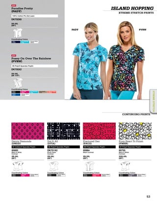PVRWPADY
NEW
Paradise Pretty
(PADY)
100% Cotton Pin Dot Lawn
DK702X8
XS-3XL
(26”)
Coordinating Colors
Navy
NYVZ
Icy Turquoise
ITQZ
Dickies White
DWHZ
NEW
Posey On Over The Rainbow
(PVRW)
95 Poly/5 Spandex Poplin
DK705X2
XS-3XL
(26 1/2”)
Coordinating Colors
Black
BLKZ
Hot Pink
HPKZ
Icy Turquoise
ITQZ
Dark Khaki
KHIZ
Mango Tango
MTGZ
Royal
RYLZ
Dickies White
DWHZ
Fractured Geo
(FACG)
96 Poly/4 Spandex Poplin
85984
Black Contrast
XS-3XL
(26”)
Coordinating Colors
Black
BLKZ
Coral Sugar
CSGZ
Dickies White
DWHZ
From Heart To Finish
(FMHR)
97 Poly/3 Spandex Poplin
85755
Black & White
Contrast
XXS-3XL
(26”)
Coordinating Colors
Black
BLKZ
Lt. Pewter
PEWZ
Dickies White
DWHZ
Dainty Diamonds
(DNDD)
97 Cotton/3 Spandex Poplin
85800
Black & White
Contrast
XS-3XL
(26”)
Coordinating Colors
Black
BLKZ
Hot Pink
HPKZ
Dickies White
DWHZ
Dot It All
(DTIA)
95 Poly/5 Spandex Poplin
DK701X2
Exotic Rose
Contrast
XS-3XL
(26”)
Coordinating Colors
Black
BLKZ
Dickies White
DWHZ
ISLAND HOPPING
XTREME STRETCH PRINTS
CONTINUING PRINTS
53
XTREMESTRETCH
 