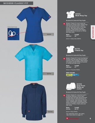 86806
Instrument loop
86306
86706
86806
Mock Wrap Top
Brushed 55 Cotton/45 Poly Poplin
Modern Classic fit mock wrap top
features an empire waist, Dickies logo
twill tape along the back neckline
and an instrument loop on the right
pocket. Also featured are patch
pockets, a Red stretch knit interior
pocket (White knit pocket on White)
and side vents.
Sizes
XXS-3XL*
Length
25”
Shown in Galaxy Blue (GBWZ).
R
NEW COLORS
Lime Punch
LIPZ**
Riviera Blue
RVBZ
**Fashion color
86706
V-Neck Top
Brushed 55 Cotton/45 Poly Poplin
Modern Classic fit V-neck top features
Dickies logo twill tape along the back
neckline, patch pockets, a Red stretch
knit interior pocket (White knit pocket
on White) and side vents.
Sizes
XXS-5XL*
Length
27”
Shown in Turquoise (TQWZ).
R
86306
Snap Front
Warm-up
Jacket
Brushed 55 Cotton/45 Poly Poplin
Modern Classic fit, snap front warm-
up jacket features a round neck,
Dickies logo twill tape along the back
neckline and an instrument loop on
the left pocket. Also featured are knit
cuffs, multiple patch pockets, a Red
stretch knit interior pocket (White knit
pocket on White), a back yoke and
side vents.
Sizes
XS-5XL
Length
28 1/2”
Shown in Navy (NVWZ).
R
R Reorderable
*For restricted colors, see matrix.
See more colors on page 16.
MODERN CLASSIC FIT
9
EDSSIGNATURE
 