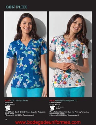 GEN FLEX




NEW - On The Fly (ONFY)                                  NEW - Whoopsa Daisy (WADY)
Poplin/Twill                                             Cotton/Spandex
82729* XS-2XL                                            82732* XS-2XL
                                                                 Icy Turquoise
                                                                 Binding


Mix & Match: Candy Orchid, Desert Sage, Icy Turquoise,   Mix & Match: Black, Ceil Blue, Hot Pink, Icy Turquoise,
Royal, White                                             Pewter, Royal, White
(*Shown with 850106 Icy Turquoise pant)                  (*Shown with 850106 Icy Turquoise pant)

10
             www.bodegadeuniformes.com
 