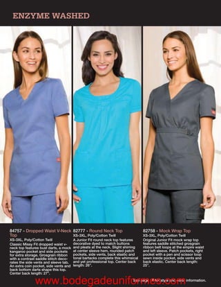 ENZYME WASHED




84757 - Dropped Waist V-Neck 82777 - Round Neck Top                              82758 - Mock Wrap Top
Top                          XS-3XL, Poly/Cotton Twill                           XS-3XL, Poly/Cotton Twill
XS-3XL, Poly/Cotton Twill              A Junior Fit round neck top features      Original Junior Fit mock wrap top
Classic Missy Fit dropped waist v-     decorative dyed to match buttons          features saddle stitched grosgrain
neck top features bust darts, a mock   and pleats at the neck. Slight shirring   ribbon belt loops at the empire waist
kangaroo pocket and side pockets       at center sleeve hem, rounded patch       and left sleeve. Patch pockets, right
for extra storage. Grosgrain ribbon    pockets, side vents, back elastic and     pocket with a pen and scissor loop
with a contrast saddle stitch deco-    tonal bartacks complete this whimsical    sewn inside pocket, side vents and
rates the side vents and sleeve tab.   and yet professional top. Center back     back elastic. Center back length:
An extra coin pocket, side vents and   length: 26”.                              25”.
back bottom darts shape this top.
Center back length: 27”.

              www.bodegadeuniformes.com                                    See page 16 for style and color information.
 
