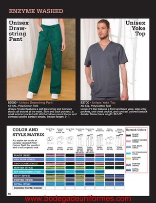 ENZYME WASHED
Unisex                                                                                                                         Unisex
Draw-                                                                                                                           Yoke
string                                                                                                                            Top
Pant




83000 - Unisex Drawstring Pant                                         83700 - Unisex Yoke Top
XS-5XL, Poly/Cotton Twill                                              XS-5XL, Poly/Cotton Twill
Unisex Fit pant features a self drawstring and tunneled                Unisex Fit top features a front and back yoke, side entry
elastic all around at the waist. Side and back pockets, a              pockets, one chest pocket, and contrast colored bartack
small exterior pocket with stitched down pencil loops, and             details. Center back length: 29 1/2”.
contrast colored bartack details. Inseam length: 31”.




     COLOR AND                  Mock Wrap
                                   Top
                                             Dropped
                                              Waist
                                            V-Neck Top
                                                       Scoop Neck Drawstring Drawstring
                                                          Top        Pant       Pant
                                                                                           Elastic
                                                                                          Waist Pant
                                                                                                        Unisex
                                                                                                       Yoke Top
                                                                                                                    Unisex
                                                                                                                  Drawstring
                                                                                                                     Pant
                                                                                                                               Bartack Colors
     STYLE MATRIX                                                                                                                  BLACK
                                                                                                                                   (BLKZ)

     All styles are made of                                                                                                        CANDY ORCHID
                                                                                                                                   (CORZ)
     enzyme washed Poly/
     Cotton Twill for comfort                                                                                                      CEIL BLUE
     and a soft organic look.     82758       84757      82777      82006     82007         84007       83700       83000          (CBLZ)
                                 XS-3XL      XS-3XL     XS-3XL     82006P    82007P        XS-3XL      XS-5XL      XS-5XL
                                                                   XS-3XL    XS-3XL
                                                                  XS-2XL(P) XS-2XL(P)                                              ICY TURQUOISE
                                                                                                                                   (ITQZ)
      BLACK (BLKZ)
                                                                                                                                   KEYLIME
      CEIL BLUE (CBLZ)                                                                                                             (KYLZ)

      CHOCOLATE (CHCZ)                                                                                                             PEWTER
                                                                                                                                   (PEWZ)
      HUNTER (HTRZ)
                                                                                                                                   ROYAL
                                                                                                                                   (RYLZ)
      ICY TURQUOISE (ITQZ)
      NAVY (NVYZ)
      PEWTER (PEWZ)
      ROYAL (RYLZ)
      DICKIES WHITE (DWHZ)

16

               www.bodegadeuniformes.com
 
