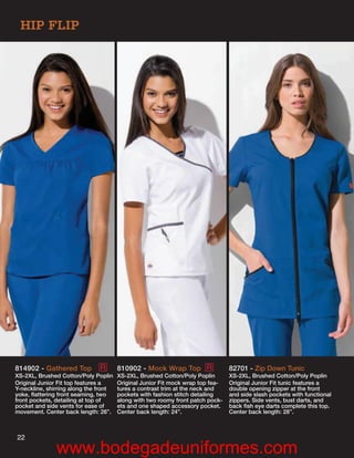 HIP FLIP




814902 - Gathered Top          R       810902 - Mock Wrap Top R                 82701 - Zip Down Tunic
XS-2XL, Brushed Cotton/Poly Poplin     XS-2XL, Brushed Cotton/Poly Poplin       XS-2XL, Brushed Cotton/Poly Poplin
Original Junior Fit top features a     Original Junior Fit mock wrap top fea-   Original Junior Fit tunic features a
Y-neckline, shirring along the front   tures a contrast trim at the neck and    double opening zipper at the front
yoke, ﬂattering front seaming, two     pockets with fashion stitch detailing    and side slash pockets with functional
front pockets, detailing at top of     along with two roomy front patch pock-   zippers. Side vents, bust darts, and
pocket and side vents for ease of      ets and one shaped accessory pocket.     back ﬁsh eye darts complete this top.
movement. Center back length: 26”.     Center back length: 24”.                 Center back length: 28”.



22
               www.bodegadeuniformes.com
 