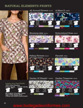NATURAL ELEMENTS PRINTS
                                     All Around Flowers (ALLF)                                           A-Maze-D (AZED)
                                     100% Cotton Sheeting                                                100% Cotton Sateen




                                                        84739C             84740C                                             84706                  84746
                                                        XS-3XL             XS-3XL                                             XS-3XL               XS-3XL
                                                        Candy                                                                                         Navy
                                                        Orchid                                                                                     Binding
                                                        Contrast
                                     Berry Iris      Black     Candy Orchid Desert Sage Dickies White     Berry Iris    Desert Sage Icy Turquoise      Navy            Royal
                                                                                                        Dickies White       Wine




                                     Blooming-dale (BDAL)                                                Embroidered Rose (EROS)
                                     Brushed Cotton/Poly Poplin                                          100% Cotton Sheeting




                                                        84743                                                                 84740C             84739C
                                                        XS-3XL                                                                XS-3XL             XS-3XL
                                                                                                                              Wine                 Wine
                                                                                                                              Binding           Contrast

                                     Berry Iris     Chestnut    Desert Sage Dickies White               Candy Orchid Desert Sage        Hot Pink    Dickies White      Wine




                                     Falling Flowers (FLLF)                                              Flourish (FISH)
                                     100% Cotton Sheeting                                                100% Cotton Sateen




                                                        84739C            84741C                                              84745                 84746
                                                        XS-3XL            XS-3XL                                              XS-3XL               XS-3XL
                                                        Icy                   Icy
                                                        Turquoise       Turquoise
                                                        Contrast         Contrast
                                     Chestnut     Icy Turquoise Dickies White                             Berry Iris    Desert Sage Icy Turquoise Dickies White




                                     Garden Of Weedin’ (GWED)                                            Garden Treasures (GSUR)
                                     Brushed Cotton/Poly Poplin                                          Brushed Cotton Poplin

 Pebbles Gone Plaid (PGON)
 100% Cotton Sheeting
 84761C XS-2XL    84740C* XS-3XL
         NEW
                                                        84743              84744                                              84740                84742
                                                        XS-3XL            XS-3XL                                              XS-3XL             XS-3XL
                                                        Black              Black                                              Desert            Chestnut
                                                        Binding          Contrast                                             Sage               Binding
                                                                                                                              Binding
 Mix & Match: Chocolate, Desert        Black      Desert Sage Dickies White                               Chestnut      Desert Sage Icy Turquoise       Olive       Dickies Teal
 Sage, Khaki, Dickies White                                                                                Violet       Dickies White    Wine
 (*Shown with 84009 Chestnut pant)




44
            www.bodegadeuniformes.com
 