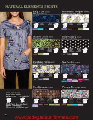 NATURAL ELEMENTS PRINTS
                                    Ring It On (RGON)                                                      Sentimental Bouquet (SNMT)
                                    100% Cotton Sateen                                                     Brushed Cotton/Poly Poplin




                                                         84745                 84746                                           84743                   84744
                                                         XS-3XL               XS-3XL                                           XS-3XL                 XS-3XL



                                     Berry Iris    Icy Turquoise      Navy         Dickies White            Berry Iris     Chestnut       Chocolate      Desert Sage Dickies White




                                    Shadow Dance (SHDC)                                                    Sunny Dais-y (SUHN)
                                    100% Cotton Sheeting                                                   100% Cotton Sheeting




                                                         84740C               84741C                                           84739C              84741C
                                                         XS-3XL               XS-3XL                                           XS-3XL              XS-3XL
                                                                             Chestnut                                          Black                 Black
                                                                             Contrast                                          Contrast           Contrast

                                     Chestnut      Desert Sage Dickies White                                  Black         Pewter       Dickies White




                                    Sunshine Floral (SNFO)                                                 Tea Garden (TGAR)
                                    100% Cotton Swiss Dot                                                  100% Cotton Sateen




                                                         84749                 84750                                           84745                84746
                                                         XS-3XL               XS-3XL                                           XS-3XL              XS-3XL
                                                         Black                 Black                                                                Black
                                                         Contrast            Contrast                                                             Contrast

                                       Black          Pewter       Dickies White                              Black       Candy Orchid     Eggplant       Hot Pink      Pewter

                                                                                                           Dickies Teal      Violet      Dickies White      Wine




                                    True Romance         (TURO)                                            Vintage Bouquet (VBOU)
                                    Brushed Cotton Poplin                                                  100% Cotton Sheeting

 Pearl Jane (PJAN)
 100% Cotton Sateen
 84706* XS-3XL    84732 XS-3XL
                                                         84742                 84747                                           84741C              84742C
                                                         XS-3XL               XS-3XL                                           XS-3XL              XS-3XL
                                                         Chestnut            Chestnut                                          Chestnut           Chestnut
                                                         Contrast            Contrast                                          Binding             Binding

 Mix & Match: Berry Iris, Black,     Berry Iris     Chestnut        Chocolate      Desert Sage     Khaki    Chestnut      Desert Sage Icy Turquoise Dickies White
 Pewter, Dickies White             Dickies White
 (*Shown with 84009 Black pant)




46
             www.bodegadeuniformes.com
 