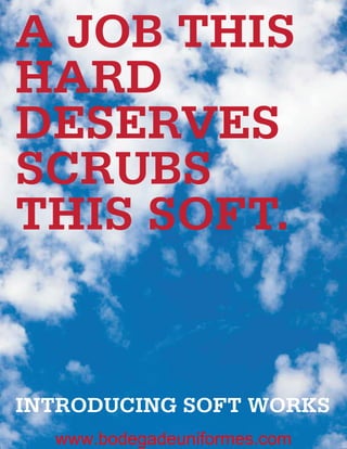 A JOB THIS
HARD
DESERVES
SCRUBS
THIS SOFT.


INTRODUCING SOFT WORKS
  www.bodegadeuniformes.com
 