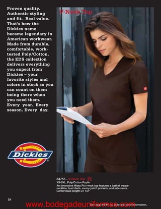 Proven quality.
Authentic styling         V-Neck Top
and fit. Real value.
That’s how the
Dickies name
became legendary in
American workwear.
Made from durable,
comfortable, work-
tested Poly/Cotton,
the EDS collection
delivers everything
you expect from
Dickies – your
favorite styles and
colors in stock so you
can count on them
being there when
you need them.
Every year. Every
season. Every day.




                         84755 - V-Neck Top R
                         XS-5XL, Poly/Cotton Poplin
                         An innovative Missy Fit v-neck top features a basket weave
                         neckline, bust darts, roomy patch pockets, and side vents.
                         Center back length: 27 1/2”


54
        www.bodegadeuniformes.com                  See page 66-67 for style and color information.
 