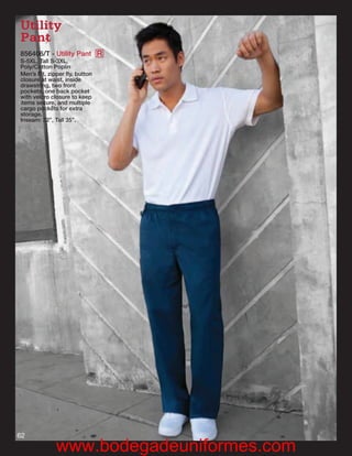 Utility
Pant
856406/T - Utility Pant R
S-5XL, Tall S-3XL,
Poly/Cotton Poplin
Men’s Fit, zipper ﬂy, button
closure at waist, inside
drawstring, two front
pockets, one back pocket
with velcro closure to keep
items secure, and multiple
cargo pockets for extra
storage.
Inseam: 32”, Tall 35”.




62
             www.bodegadeuniformes.com
 