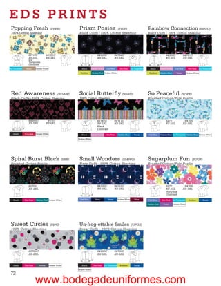 EDS PRINTS
 Popping Fresh                              (PPFR)          Prism Posies           (PRIP)                                                 Rainbow Connection (RNCO)
 100% Cotton Sheeting                                       Black Cuffs - 100% Cotton Sheeting                                            Black Cuffs - 100% Cotton Sheeting




                   82710C              84701C                                   84300C               84754C                                                   84300C                84701C
                   XS-2XL              XS-3XL                                   XS-3XL               XS-3XL                                                   XS-3XL                XS-3XL
                   Icy
                   Turquoise
                   Contrast
Icy Turquoise    Khaki     Dickies White                      Black        Candy Orchid     Ceil Blue       Hot Pink      Icy Turquoise      Black       Candy Orchid     Ceil Blue       Hot Pink      Icy Turquoise
                                                             Keylime       Dickies Teal Dickies White                                       Keylime      Malibu Blue       Violet       Dickies White




 Red Awareness                (RDAW)                        Social Butterﬂy (SOBU)                                                        So Peaceful        (SOPE)
 Black Cuffs - 100% Cotton Sheeting                         100% Cotton Sheeting                                                          Brushed Cotton/Poly Poplin




                   84300C               84701                                   82747C               84711C                                                   82711                  84705
                   XS-5XL              XS-5XL                                   XS-2XL               XS-3XL                                                   XS-2XL                XS-3XL
                                                                                Black
                                                                                Contrast
   Black        True Red   Dickies White                      Black        Candy Orchid     Hot Pink      Malibu Blue        Royal         Ceil Blue     Galaxy Blue Icy Turquoise Malibu Blue Dickies White
                                                           Dickies White




 Spiral Burst Black (SBB)                                   Small Wonders            (SMWO)                                               Sugarplum Fun            (SUGF)
 Brushed Cotton Poplin                                      Navy Cuffs - 100% Cotton Sheeting                                             Brushed Cotton/Poly Poplin




                   80702                                                        84300C               84701C                                                   82711                  84705
                   XS-2XL                                                       XS-3XL               XS-3XL                                                   XS-2XL                XS-3XL
                                                                                                                                                              Hot Pink
                                                                                                                                                              Contrast
   Black        Hot Pink   Dickies Teal Dickies White        Ceil Blue        Navy           Royal        Dickies White      Wine          Ceil Blue       Hot Pink     Icy Turquoise     Keylime          Royal
                                                                                                                                          Dickies Teal      Violet      Dickies White




 Sweet Circles (SWC)                                        Un-frog-ettable Smiles        (UFGE)
 100% Cotton Sheeting                                       Royal Cuffs - 100% Cotton Sheeting




                   80700C                                                       84300C               82700C
                   XS-2XL                                                       XS-3XL               XS-3XL


   Black        Hot Pink      Pewter       Dickies White      Black          Hot Pink     Icy Turquoise     Keylime          Royal

                                                           Dickies White

 72
                           www.bodegadeuniformes.com
 