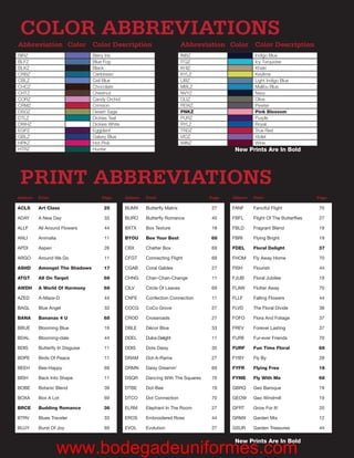 COLOR ABBREVIATIONS
Abbreviation Color Color Description                                           Abbreviation Color Color Description
BIRZ                              Berry Iris                                   INBZ                     Indigo Blue
BLFZ                              Blue Fog                                     ITQZ                     Icy Turquoise
BLKZ                              Black                                        KHIZ                     Khaki
CRBZ                              Caribbean                                    KYLZ                     Keylime
CBLZ                              Ceil Blue                                    LIBZ                     Light Indigo Blue
CHCZ                              Chocolate                                    MBLZ                     Malibu Blue
CHTZ                              Chestnut                                     NVYZ                     Navy
CORZ                              Candy Orchid                                 OLIZ                     Olive
CRMZ                              Crimson                                      PEWZ                     Pewter
DSGZ                              Desert Sage                                  PNKZ                     Pink Blossom
DTLZ                              Dickies Teal                                 PURZ                     Purple
DWHZ                              Dickies White                                RYLZ                     Royal
EGPZ                              Eggplant                                     TRDZ                     True Red
GBLZ                              Galaxy Blue                                  VIOZ                     Violet
HPKZ                              Hot Pink                                     WINZ                     Wine
HTRZ                              Hunter                                                       New Prints Are In Bold




 PRINT ABBREVIATIONS
Abbrev.   Print                       Page        Abbrev.   Print                      Page   Abbrev.   Print                       Page

ACLS      Art Class                    25         BUMX      Butterfly Matrix           27     FANF      Fanciful Flight             70

ADAY      A New Day                    33         BURO      Butterfly Romance          40     FBFL      Flight Of The Butterflies   27

ALLF      All Around Flowers           44         BXTX      Box Texture                19     FBLD      Fragrant Blend              19

ANLI      Animalia                     11         BYOU      Bee Your Best              68     FBRI      Flying Bright               19

APDI      Aspen                        26         CBX       Chatter Box                69     FDEL      Floral Delight              37

ARGO      Around We Go                 11         CFGT      Connecting Flight          69     FHOM      Fly Away Home               70

ASHD      Amongst The Shadows          17         CGAB      Coral Gables               27     FISH      Flourish                    44

ATGT      All On Target                68         CHNG      Chan-Chan-Change           11     FJUB      Floral Jubilee              19

AWDH      A World Of Harmony           68         CILV      Circle Of Leaves           69     FLAW      Flutter Away                70

AZED      A-Maze-D                     44         CNFE      Confection Connection      11     FLLF      Falling Flowers             44

BAGL      Blue Angel                   33         COCG      CoCo Grove                 27     FLVD      The Floral Divide           38

BANA      Bananas 4 U                  68         CROD      Crossroads                 27     FOFO      Flora And Foliage           37

BBUE      Blooming Blue                19         DBLE      Décor Blue                 33     FREV      Forever Lasting             37

BDAL      Blooming-dale                44         DDEL      Dulce Delight              11     FURE      Fur-ever Friends            70

BDIS      Butterfly In Disguise        11         DDIS      Dots Daisy                 35     FURF      Fun Time Floral             68

BDPE      Birds Of Peace               11         DRAM      Dot-A-Rama                 27     FYBY      Fly By                      28

BEEH      Bee-Happy                    69         DRMN      Daisy Dreamin'             69     FYFR      Flying Free                 18

BISH      Back Into Shape              11         DSQR      Dancing With The Squares   70     FYME      Fly With Me                 68

BOBE      Botanic Blend                39         DTBE      Dot-Bee                    19     GBRQ      Geo Baroque                 19

BOXA      Box A Lot                    69         DTCO      Dot Connection             70     GEOW      Geo Windmill                19

BRCE      Budding Romance              36         ELRM      Elephant In The Room       27     GFRT      Grow For It!                20

BTRV      Blues Traveler               33         EROS      Embroidered Rose           44     GRMX      Garden Mix                  12

BUJY      Burst Of Joy                 69         EVOL      Evolution                  27     GSUR      Garden Treasures            44

                                                                                               New Prints Are In Bold
                     www.bodegadeuniformes.com
 