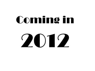 Coming in 2012 