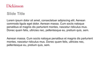 Slide Title
Lorem ipsum dolor sit amet, consectetuer adipiscing elit. Aenean
commodo ligula eget dolor. Aenean massa. Cum sociis natoque
penatibus et magnis dis parturient montes, nascetur ridiculus mus.
Donec quam felis, ultricies nec, pellentesque eu, pretium quis, sem.
Aenean massa. Cum sociis natoque penatibus et magnis dis parturient
montes, nascetur ridiculus mus. Donec quam felis, ultricies nec,
pellentesque eu, pretium quis, sem.
 