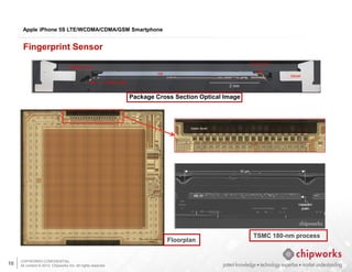 CHIPWORKS CONFIDENTIAL
All content © 2013, Chipworks Inc. All rights reserved.
16
Apple iPhone 5S LTE/WCDMA/CDMA/GSM Smartphone
Fingerprint Sensor
Package Cross Section Optical Image
Floorplan
TSMC 180-nm process
 