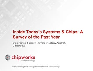CHIPWORKS CONFIDENTIAL
All content © 2013, Chipworks Inc. All rights reserved.
Inside Today’s Systems & Chips: A
Survey of the Past Year
Dick James, Senior Fellow/Technology Analyst,
Chipworks
 