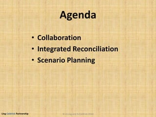 Ling Coldrick Partnership
Agenda
• Collaboration
• Integrated Reconciliation
• Scenario Planning
© D.Ling and A.Coldrick 2010
 