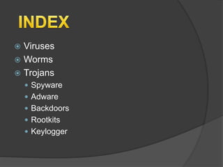 Viruses
 Worms
 Trojans
 Spyware
 Adware
 Backdoors
 Rootkits
 Keylogger
 