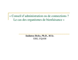 « Conseil d’administration ou de connections ?
   Le cas des organismes de bienfaisance »




            Saidatou Dicko, Ph.D., M.Sc.
                   ESG, UQAM
 