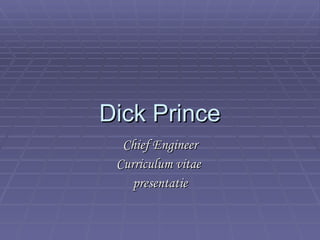 Dick Prince Chief Engineer Curriculum vitae  presentatie 