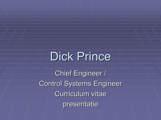Dick Prince ChiefEngineer / Control Systems Engineer Curriculum vitae presentatie 