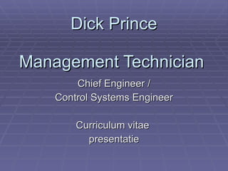 Dick Prince Management Technician  Chief Engineer / Control Systems Engineer Curriculum vitae  presentatie 