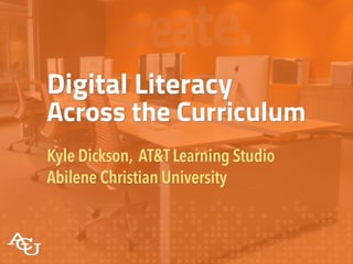 Digital Literacy
Across the Curriculum
Kyle Dickson, AT&T Learning Studio
Abilene Christian University
 