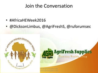 Join the Conversation
10/27/2016
info@agfreshsupplies.com
(www.agfreshsupplies.com)
1
• #AfricaHEWeek2016
• @DicksonLimbus, @AgriFreshS, @ruforumsec
 