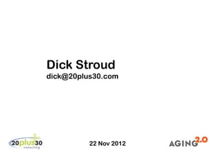 Dick Stroud
dick@20plus30.com




          22 Nov 2012
 