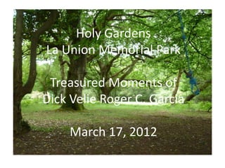 Holy Gardens
La Union Memorial Park

 Treasured Moments of
Dick Velie Roger C. Garcia

    March 17, 2012
 