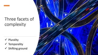 Three facets of
complexity
✓ Plurality
✓ Temporality
✓ Shifting ground
 