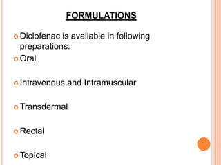 FORMULATIONS
 Diclofenac is available in following
preparations:
 Oral
 Intravenous and Intramuscular
 Transdermal
 Rectal
 Topical
 