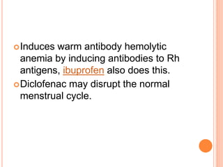 Induces warm antibody hemolytic
anemia by inducing antibodies to Rh
antigens, ibuprofen also does this.
Diclofenac may disrupt the normal
menstrual cycle.
 