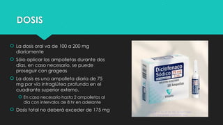 DOSIS
 La dosis oral va de 100 a 200 mg
diariamente
 Sólo aplicar las ampolletas durante dos
días, en caso necesario, se puede
proseguir con grageas
 La dosis es una ampolleta diaria de 75
mg por vía intraglútea profunda en el
cuadrante superior externo.
 En caso necesario hasta 2 ampolletas al
día con intervalos de 8 hr en adelante
 Dosis total no deberá exceder de 175 mg
 