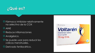 ¿Qué es?
 Fármaco inhibidor relativamente
no selectivo de la COX
 AINE
 Reduce inflamaciones
 Analgésico.
 Se puede usar para reducir los
cólicos menstruales.
 Derivado fenilacético.
 
