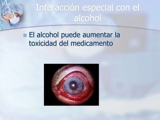 Interacción especial con el
                alcohol
   El alcohol puede aumentar la
    toxicidad del medicamento
 