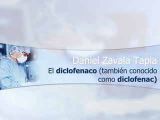 Daniel Zavala Tapia
El diclofenaco (también conocido
               como diclofenac)
 
