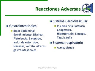 Reacciones Adversas Gastrointestinales dolor abdominal, Estreñimiento, Diarrea, Flatulencia, Sangrado, ardor de estómago, Náuseas, vómito, úlceras gastrointestinales Sistema Cardiovascular Insuficiencia Cardiaca Congestiva, Hipertensión, Sincope, Taquicardia Sistema respiratorio Asma, disnea http://dailymed.nlm.nih.gov 