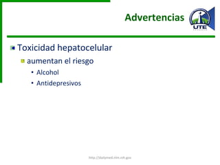 Advertencias  Toxicidad hepatocelular  aumentan el riesgo Alcohol  Antidepresivos http://dailymed.nlm.nih.gov 