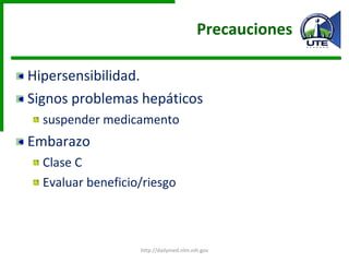 Precauciones  Hipersensibilidad. Signos problemas hepáticos  suspender medicamento Embarazo Clase C Evaluar beneficio/riesgo http://dailymed.nlm.nih.gov 