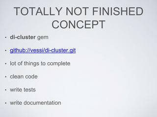 TOTALLY NOT FINISHED
CONCEPT
• di-cluster gem
• github://vessi/di-cluster.git
• lot of things to complete
• clean code
• write tests
• write documentation
 