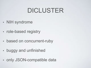 DICLUSTER
• NIH syndrome
• role-based registry
• based on concurrent-ruby
• buggy and unfinished
• only JSON-compatible data
 