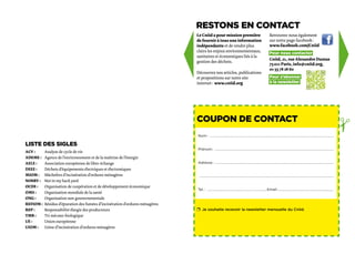 Restons en contact
                                                                              Le Cniid a pour mission première                     Retrouvez-nous également
                                                                              de fournir à tous une information                    sur notre page facebook :
                                                                              indépendante et de rendre plus                       www.facebook.com/Cniid
                                                                              clairs les enjeux environnementaux,                  Pour nous contacter 
                                                                              sanitaires et économiques liés à la
                                                                                                                                   Cniid, 21, rue Alexandre Dumas
                                                                              gestion des déchets.
                                                                                                                                   75 011 Paris, info@cniid.org,
                                                                                                                                   01 55 78 28 60
                                                                              Découvrez nos articles, publications
                                                                              et propositions sur notre site                       Pour s’abonner
                                                                              internet : www.cniid.org                             à la newsletter 




                                                                              COUPON DE CONTACT




                                                                                                                                                                                       ✁
                                                                              Nom :… ………………………………………………………………………………………………………………………………

Liste des sigles
                                                                              Prénom :… …………………………………………………………………………………………………………………………
ACV :	    Analyse de cycle de vie
ADEME :	 Agence de l’environnement et de la maîtrise de l’énergie
AELE :	   Association européenne de libre-échange                             Adresse :……………………………………………………………………………………………………………………………
DEEE :	   Déchets d’équipements électriques et électroniques
MIOM :	 Mâchefers d’incinération d’ordures ménagères                          ……………………………………………………………………………………………………………………………………………
NIMBY :	 Not in my back yard
OCDE :	 Organisation de coopération et de développement économique
                                                                              Tel. :… …………………………………………………………… Email :...............................................................
                                                                                                                     .
OMS :	    Organisation mondiale de la santé
ONG :	    Organisation non gouvernementale
REFIOM :	 Résidus d’épuration des fumées d’incinération d’ordures ménagères
REP :	    Responsabilité élargie des producteurs                              r	 Je souhaite recevoir la newsletter mensuelle du Cniid.
TMB :	    Tri mécano-biologique
UE :	     Union européenne
UIOM :	 Usine d’incinération d’ordures ménagères
 