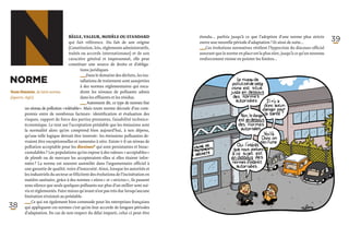 N
Norme
Nom féminin, du latin norma
(équerre, règle).
                                     Règle, valeur, modèle ou standard
                                     qui fait référence. Du fait de son origine
                                     (Constitution, lois, règlements administratifs,
                                     traités ou accords internationaux) et de son
                                     caractère général et impersonnel, elle peut
                                     constituer une source de droits et d’obliga-
                                             tions juridiques.
                                             ­_ _Dans le domaine des déchets, les ins-
                                                _
                                                ­
                                              tallations de traitement sont assujetties
                                              à des normes réglementaires qui enca-
                                              drent les niveaux de polluants admis
                                              dans les effluents et les résidus.
                                              ­_ _  Autrement dit, ce type de normes fixe
                                                _
                                                ­
                                                                                            étendu… parfois jusqu’à ce que l’adoption d’une norme plus stricte
                                                                                            ouvre une nouvelle période d’adaptation ! Et ainsi de suite...
                                                                                            ­_ _ Ces évolutions normatives révèlent l’hypocrisie du discours officiel
                                                                                              _
                                                                                              ­
                                                                                             assurant que la norme en place est la plus sûre, jusqu’à ce qu’un nouveau
                                                                                             renforcement vienne en pointer les limites…
                                                                                                                                                                         39




          un niveau de pollution « tolérable ». Mais toute norme découle d’un com-
          promis entre de nombreux facteurs : identification et évaluation des
          risques, rapport de force des parties prenantes, faisabilité technico-
          économique. Le tout sur l’acceptation préalable que les émissions sont
          la normalité alors qu’on comprend bien aujourd’hui, à nos dépens,
          qu’une telle logique devrait être inversée : les émissions polluantes de-
          vraient être exceptionnelles et ramenées à zéro. Existe-t-il un niveau de
          pollution acceptable pour les dioxines* qui sont persistantes et bioac-
          cumulables ? Les populations qu’on expose à des valeurs « acceptables »
          de plomb ou de mercure les accepteraient-elles si elles étaient infor-
          mées ? La norme est souvent assimilée dans l’argumentaire officiel à
          une garantie de qualité, voire d’innocuité. Ainsi, lorsque les autorités et
          les industriels du secteur se félicitent des évolutions de l’incinération en
          matière sanitaire, grâce à des normes « sûres » et « strictes », ils passent
          sous silence que seuls quelques polluants sur plus d’un millier sont sui-
          vis et réglementés. Faire mieux qu’avant n’est pas très dur lorsqu’aucune
          limitation n’existait au préalable.
          ­_ _ Ce qui est également bien commode pour les entreprises françaises
            _
            ­    
38         qui appliquent ces normes c’est qu’on leur accorde de longues périodes
           d’adaptation. En cas de non respect du délai imparti, celui-ci peut-être
 