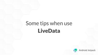 Some tips when use
LiveData
Android Jetpack
 