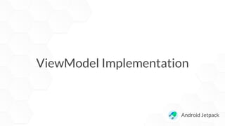 ViewModel Implementation
Android Jetpack
 