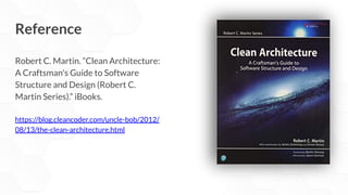 Reference
Robert C. Martin. “Clean Architecture:
A Craftsman's Guide to Software
Structure and Design (Robert C.
Martin Series).” iBooks.
https://blog.cleancoder.com/uncle-bob/2012/
08/13/the-clean-architecture.html
 
