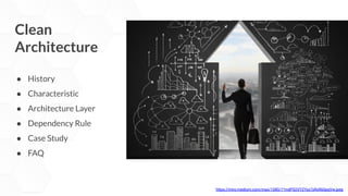 Clean
Architecture
● History
● Characteristic
● Architecture Layer
● Dependency Rule
● Case Study
● FAQ
https://miro.medium.com/max/1080/1*mdPS2VYZYsz7yRxR60pqVw.jpeg
 