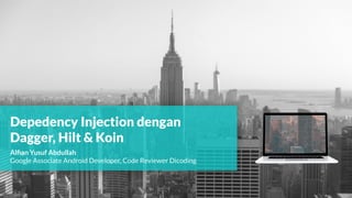 Depedency Injection dengan
Dagger, Hilt & Koin
Alﬁan Yusuf Abdullah
Google Associate Android Developer, Code Reviewer Dicoding
 