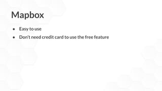 Mapbox
● Easy to use
● Don’t need credit card to use the free feature
 