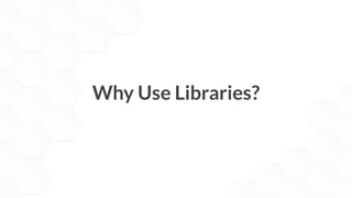 Why Use Libraries?
 